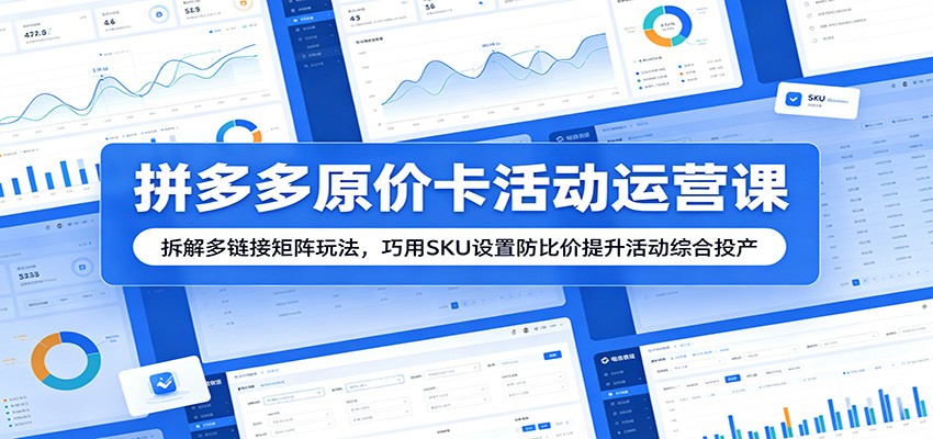 拼多多原价卡活动运营课：拆解多链接矩阵玩法，巧用SKU设置防比价提升活动综合投产