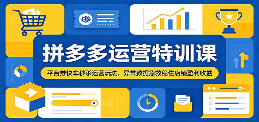 拼多多运营特训课：平台券快车秒杀运营玩法，异常数据急救稳住店铺盈利收益