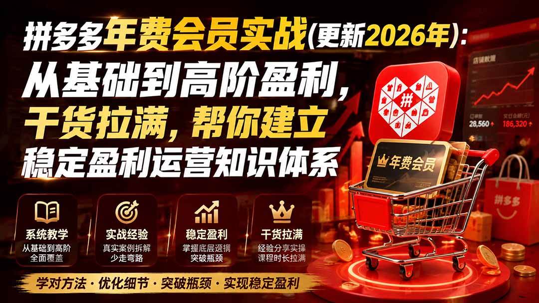 （20236期）拼多多年费会员实战(更新2026年)：从基础到高阶盈利，干货拉满，帮你建立稳定盈利运营知识体系
