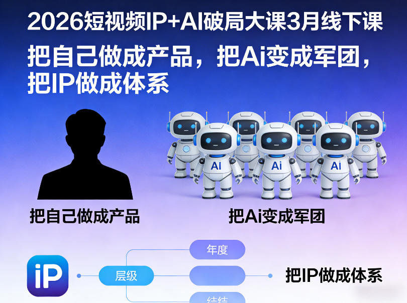 2026短视频IP+AI破局大课3月线下课,把自己做成产品,把Ai变成军团,把IP做成体系(更新)