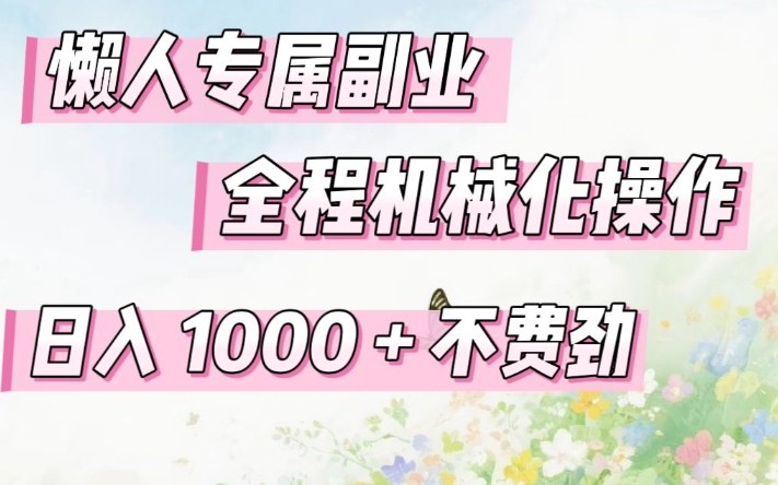 懒人专属副业,全程机械化操作,日入1k+操作简单,不费劲【揭秘】