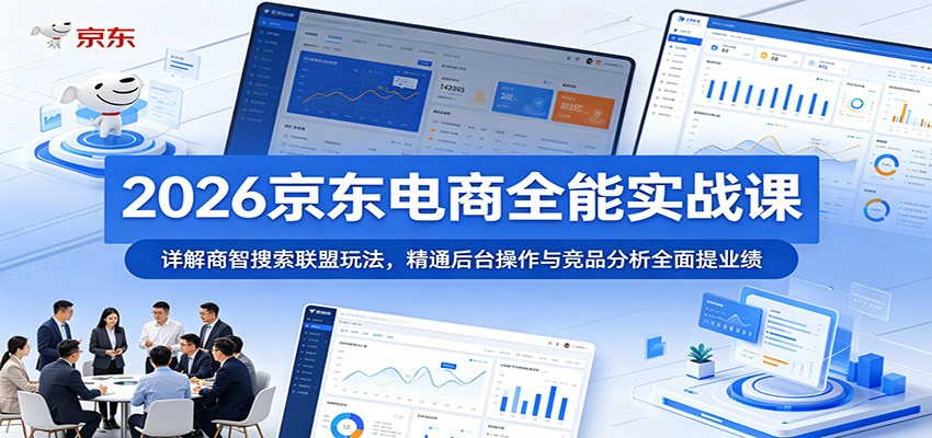 2026京东电商全能实战课：详解商智搜索联盟玩法，精通后台操作与竞品分析全面提业绩