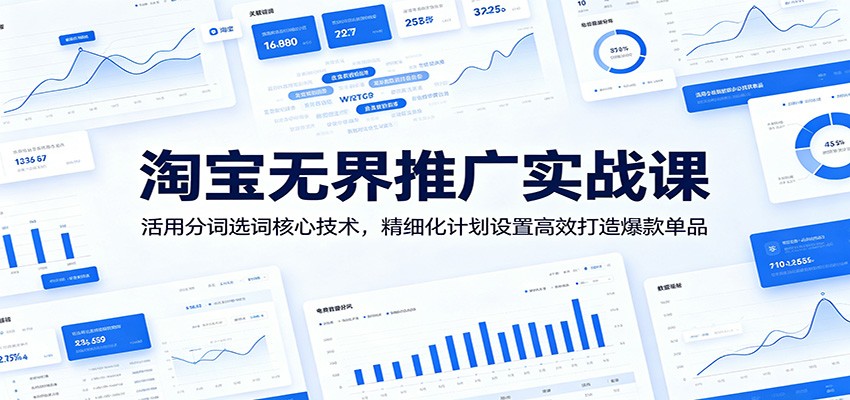 淘宝无界推广实战课：活用分词选词核心技术，精细化计划设置高效打造爆款单品