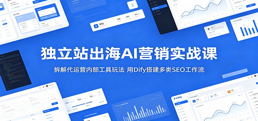 独立站出海AI营销实战课：拆解代运营内部工具玩法，用Dify搭建多类SEO工作流