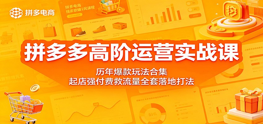 拼多多高阶运营实战课：历年爆款玩法合集，起店强付费救流量全套落地打法