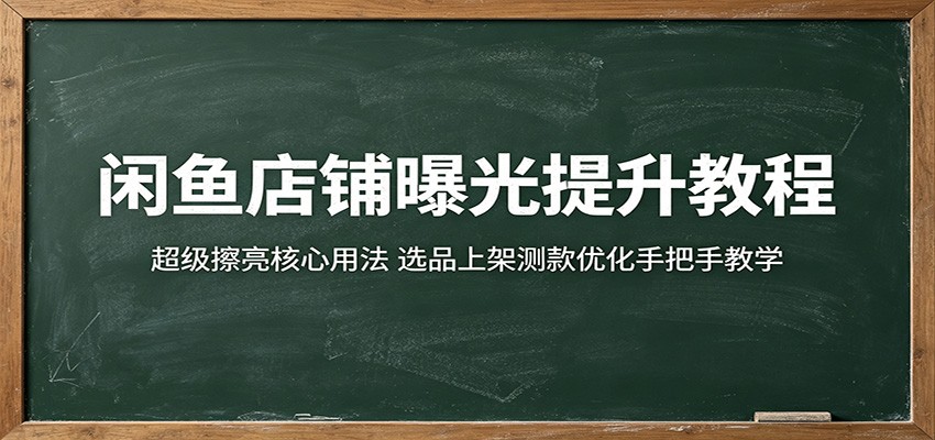闲鱼店铺曝光提升教程：超级擦亮核心用法，选品上架测款优化手把手教学