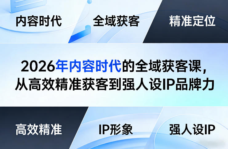 2026年内容时代的全域获客课,从高效精准获客到强人设IP品牌力