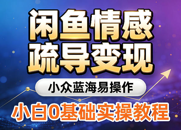 闲鱼情感疏导变现,小众蓝海易操作,小白0基础实操教程