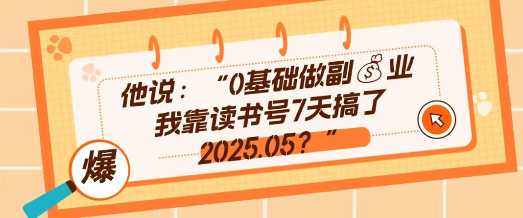 0基础做副业，靠读书号7天搞了2025.05，长期有价值的好赛道